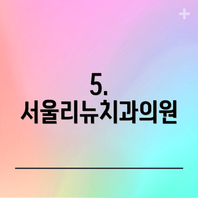 5. 서울리뉴치과의원