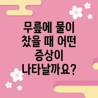 무릎에 물이 찼을 때 어떤 증상이 나타날까요?