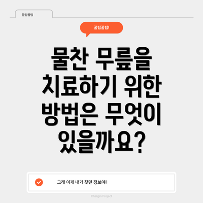 물찬 무릎을 치료하기 위한 방법은 무엇이 있을까요?