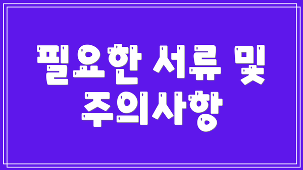 필요한 서류 및 주의사항