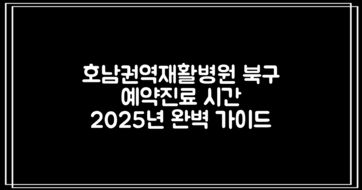 광주북구호남권역재활병원 예약 방법과 진료 시간 완벽 가이드 (2025년)