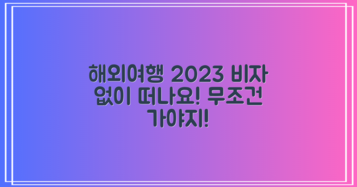 2023년, 비자 없는 해외여행의 매력을 탐색하세요